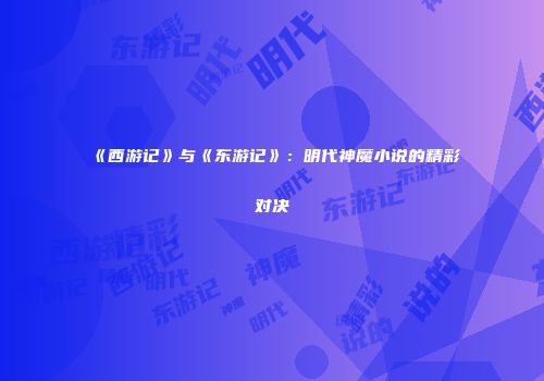 《西游记》与《东游记》：明代神魔小说的精彩对决
