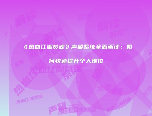 《热血江湖焚魂》声望系统全面解读：如何快速提升个人地位