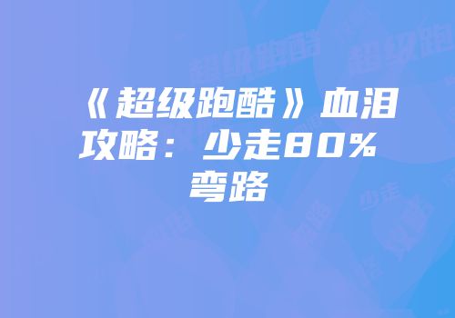 《超级跑酷》血泪攻略：少走80%弯路