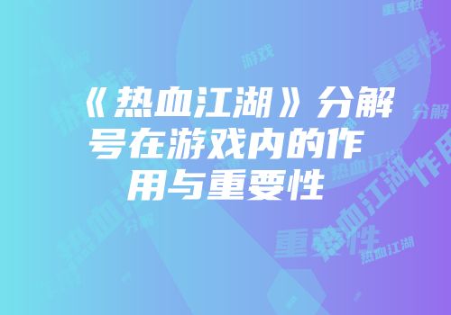 《热血江湖》分解号在游戏内的作用与重要性