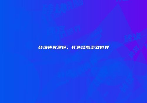 砖块迷宫建造：打造烧脑游戏世界