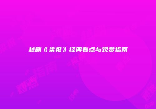 越剧《梁祝》经典看点与观赏指南