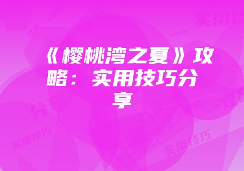 《樱桃湾之夏》攻略：实用技巧分享