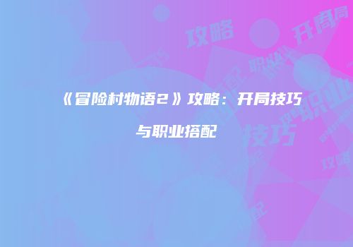 《冒险村物语2》攻略:开局技巧与职业搭配