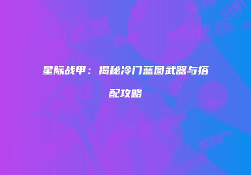 星际战甲：揭秘冷门蓝图武器与搭配攻略
