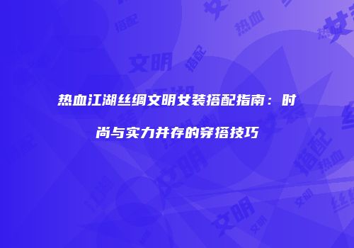 热血江湖丝绸文明女装搭配指南:时尚与实力并存的穿搭技巧
