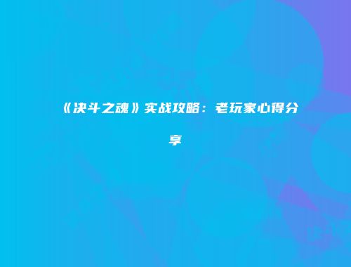 《决斗之魂》实战攻略：老玩家心得分享