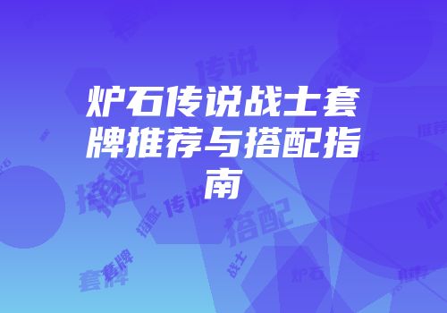 炉石传说战士套牌推荐与搭配指南