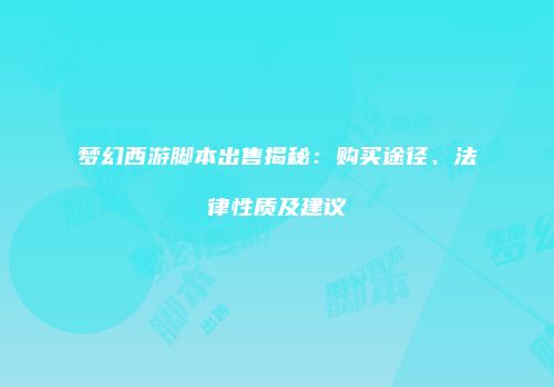 梦幻西游脚本出售揭秘：购买途径、法律性质及建议
