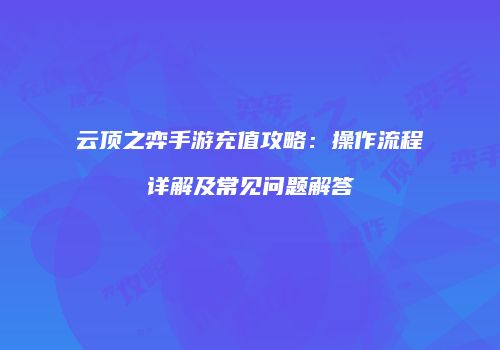 云顶之弈手游充值攻略：操作流程详解及常见问题解答