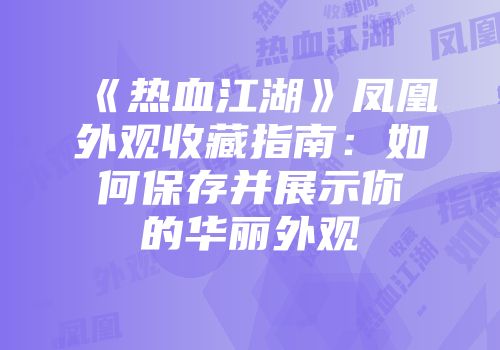 《热血江湖》凤凰外观收藏指南：如何保存并展示你的华丽外观