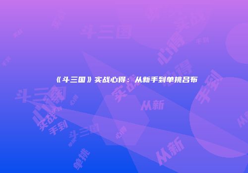 《斗三国》实战心得：从新手到单挑吕布