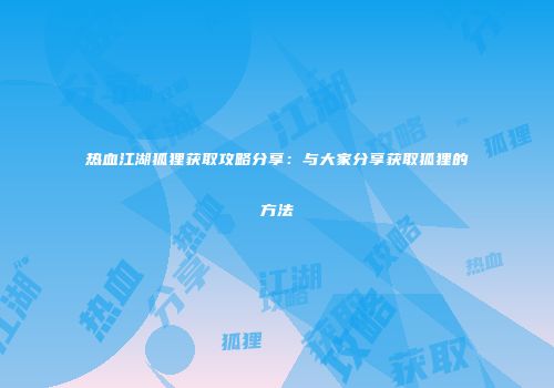 热血江湖狐狸获取攻略分享：与大家分享获取狐狸的方法