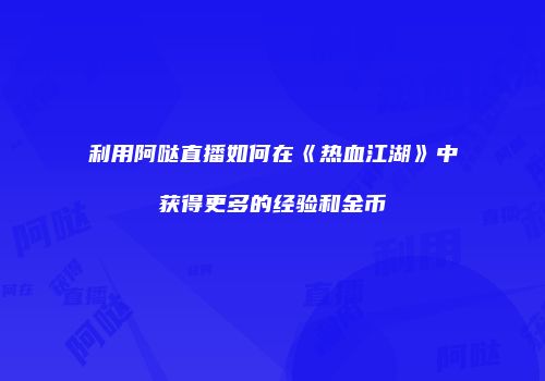 利用阿哒直播如何在《热血江湖》中获得更多的经验和金币