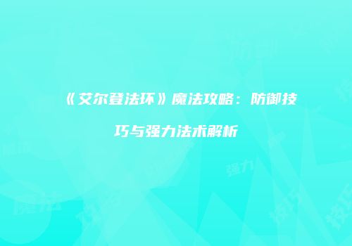 《艾尔登法环》魔法攻略：防御技巧与强力法术解析