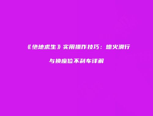 《绝地求生》实用操作技巧：熄火滑行与换座位不刹车详解