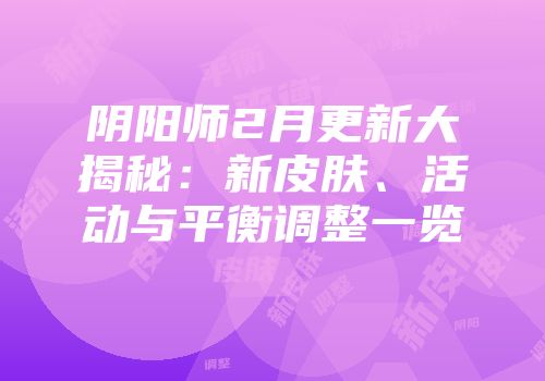 阴阳师2月更新大揭秘：新皮肤、活动与平衡调整一览