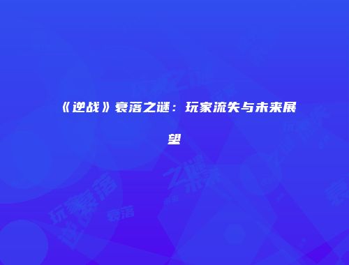《逆战》衰落之谜：玩家流失与未来展望