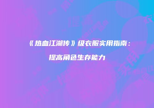 《热血江湖传》级衣服实用指南：提高角色生存能力