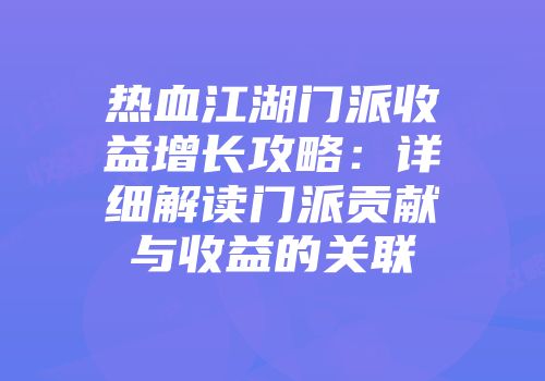 热血江湖门派收益增长攻略：详细解读门派贡献与收益的关联