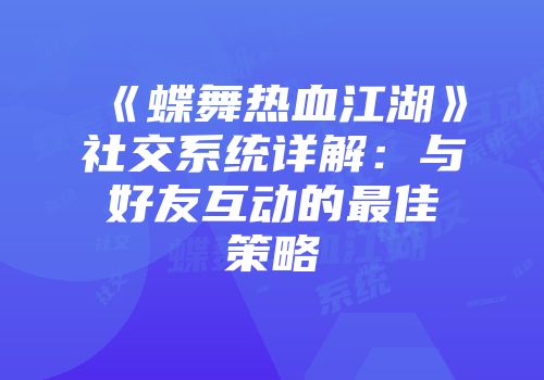 《蝶舞热血江湖》社交系统详解：与好友互动的最佳策略
