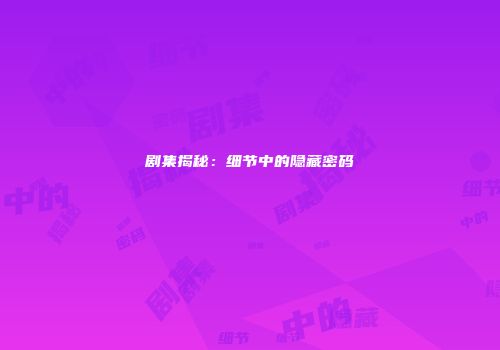 剧集揭秘：细节中的隐藏密码