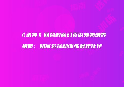 《诸神》回合制魔幻页游宠物培养指南：如何选择和训练最佳伙伴