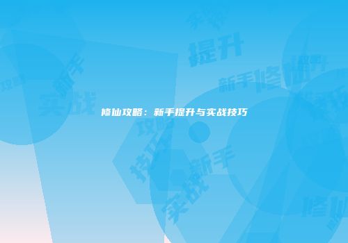 修仙攻略：新手提升与实战技巧