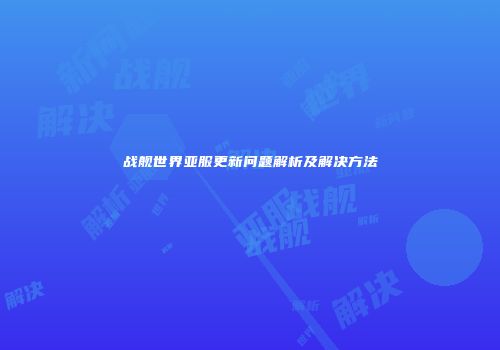 战舰世界亚服更新问题解析及解决方法