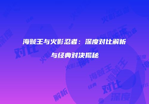 海贼王与火影忍者：深度对比解析与经典对决揭秘