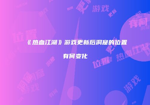 《热血江湖》游戏更新后洞窟的位置有何变化