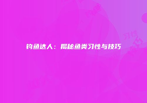 钓鱼达人：揭秘鱼类习性与技巧