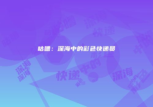 咕噜：深海中的彩色快递员
