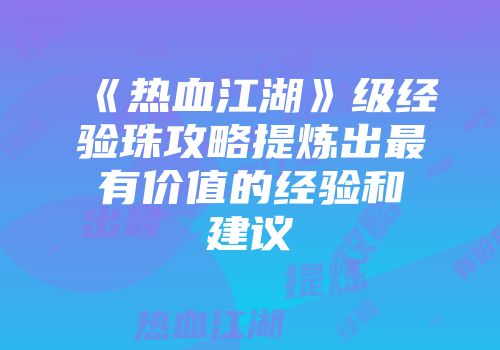 《热血江湖》级经验珠攻略提炼出最有价值的经验和建议