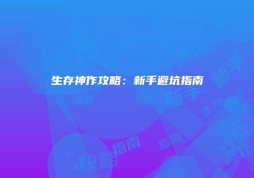 生存神作攻略：新手避坑指南