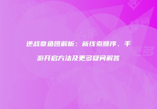 逆战章鱼团解析：新线索顺序、手游开启方法及更多疑问解答