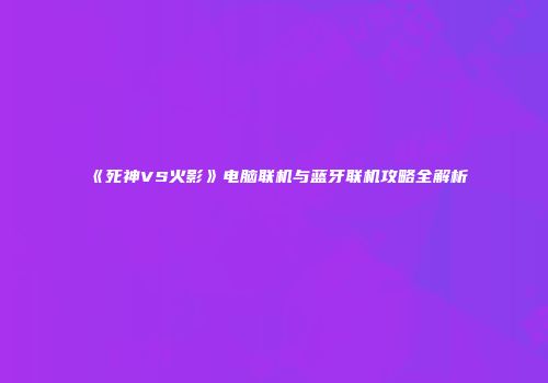 《死神VS火影》电脑联机与蓝牙联机攻略全解析