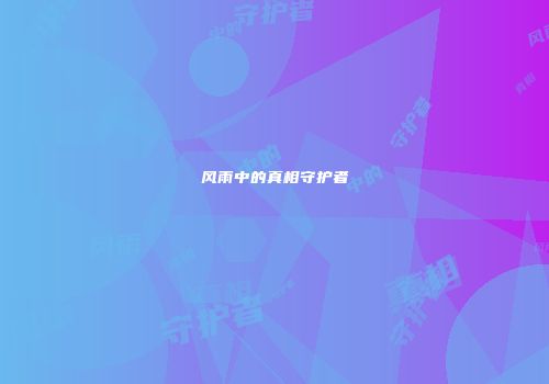 风雨中的真相守护者
