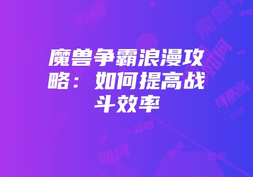 魔兽争霸浪漫攻略：如何提高战斗效率