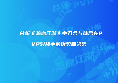 分析《热血江湖》中刀合与体合在PVP对战中的优势和劣势