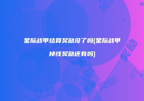 星际战甲结算奖励没了吗(星际战甲掉线奖励还有吗)