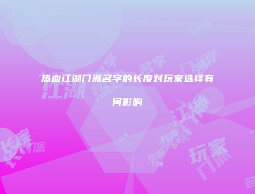 热血江湖门派名字的长度对玩家选择有何影响