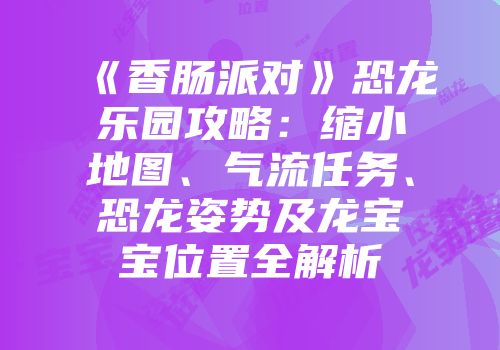 《香肠派对》恐龙乐园攻略：缩小地图、气流任务、恐龙姿势及龙宝宝位置全解析
