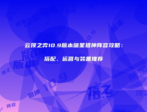 云顶之弈10.9版本暗星狙神阵容攻略：搭配、运营与装备推荐
