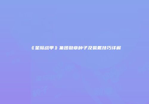 《星际战甲》集团勋章种子及佩戴技巧详解