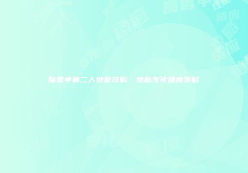 魔兽争霸二人地图攻略：地图变化适应策略