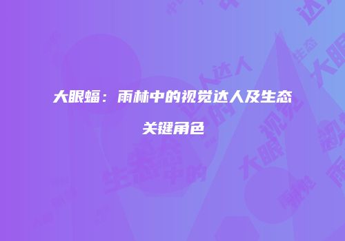 大眼蝠：雨林中的视觉达人及生态关键角色
