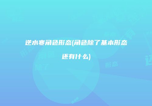 逆水寒角色形态(角色除了基本形态还有什么)