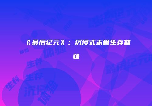 《最后纪元》：沉浸式末世生存体验