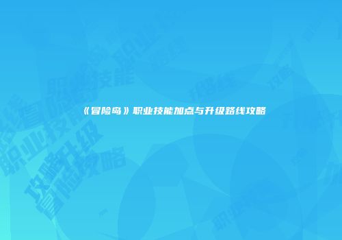 《冒险岛》职业技能加点与升级路线攻略